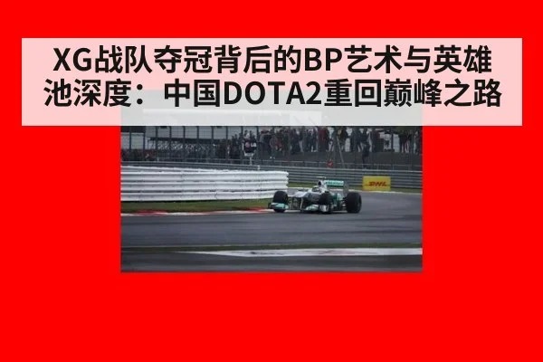 XG战队夺冠背后的BP艺术与英雄池深度:中国DOTA2重回巅峰之路
